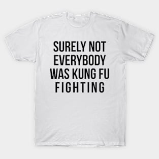 Surely Not Everybody Was Kung Fu Fighting T-Shirt